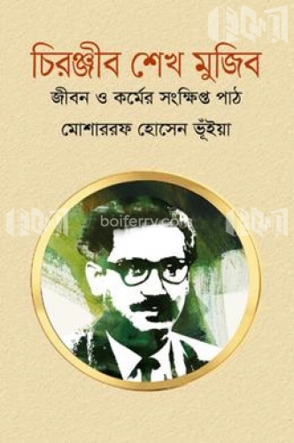 চিরঞ্জীব শেখ মুজিব : জীবন ও কর্মের সংক্ষিপ্ত পাঠ