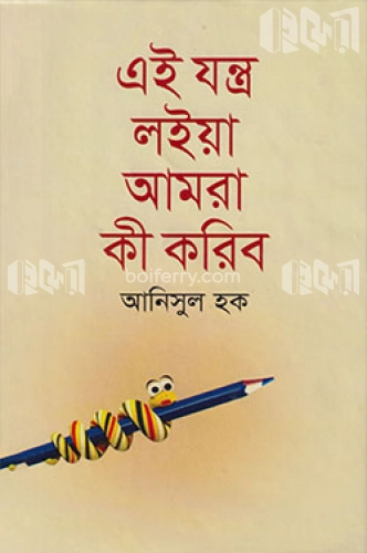 এই যন্ত্র লইয়া আমরা কী করিব