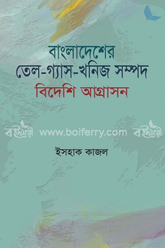 বাংলাদেশের তেল-গ্যাস -খনিজসম্পদ : বিদেশি আগ্রাসন