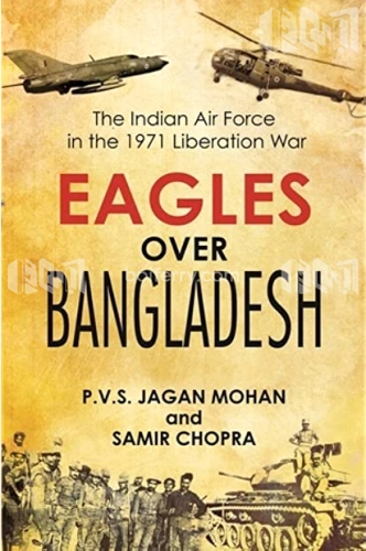 Eagles over Bangladesh : The Indian Air Force in the 1971 Liberation War