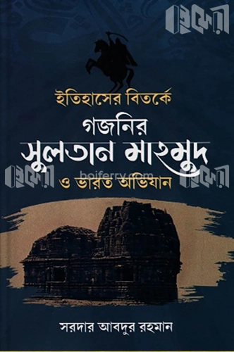 ইতিহাসের বিতর্কে গজনির সুলতান মাহমুদ ও ভারত অভিযান