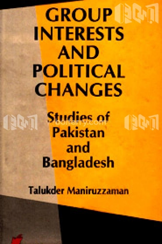 Group Interests And Political Changes Studies of Pakistan And Bangladesh