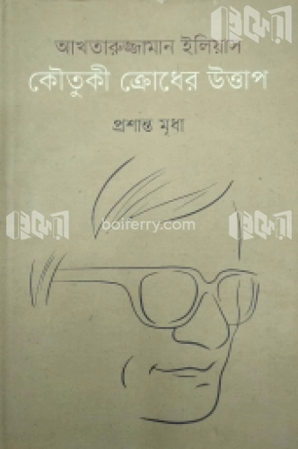 আখতারুজ্জামান ইলিয়াস কৌতুকী ক্রোধের উত্তাপ