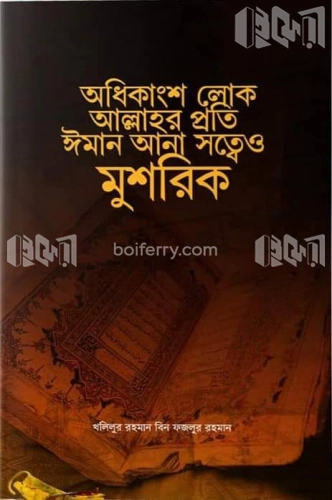 অধিকাংশ লোক আল্লাহর প্রতি ঈমান আনা সত্ত্বেও মুশরিক