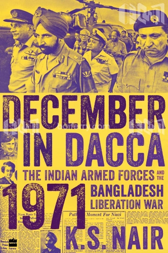 DECEMBER IN DACCA: The Indian Armed Forces and the 1971 Bangladesh Liberation War