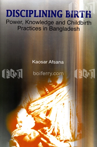 Disciplining Birth: Power, Knowledge and Childbirth Practices in Bangladesh