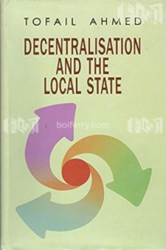 Decentralisation and the Local State Political Economy of Local Government in Bangladesh