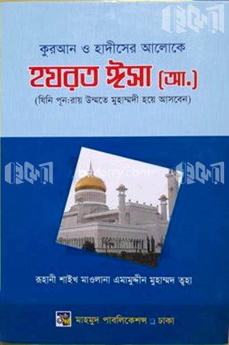 কুরআন ও হাদীসের আলোকে হযরত ঈসা (আ.) [ যিনি পুন:রায় উম্মতী মুহাম্মদী হয়ে আগমন করবেন]