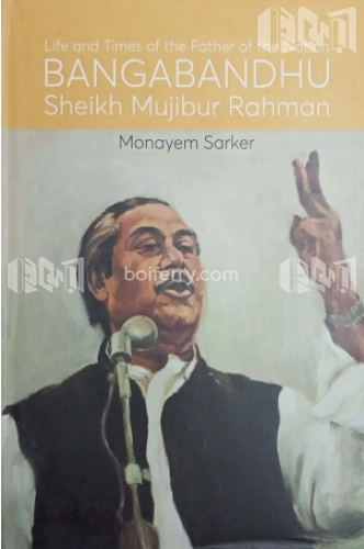 Life and Times of the Father of the Nation Bangabandhu Sheikh Mujibur Rahman